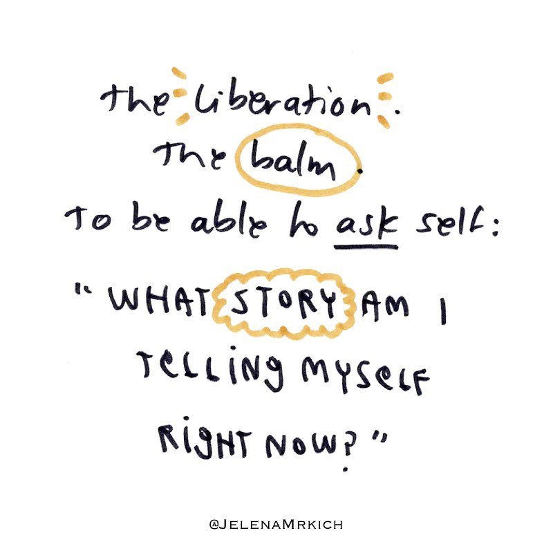 The liberation.
The balm.
To be able to ask self:
"What story am I telling myself right now?"